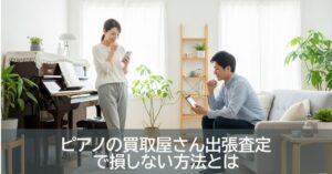 ピアノの買取屋さん出張査定で損しない方法とは