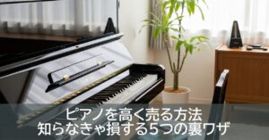 「ピアノを高く売る方法｜知らなきゃ損する５つの裏ワザ」