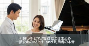 引越し侍 ピアノ買取 口コミまとめ｜一括査定のメリット and 利用者の本音