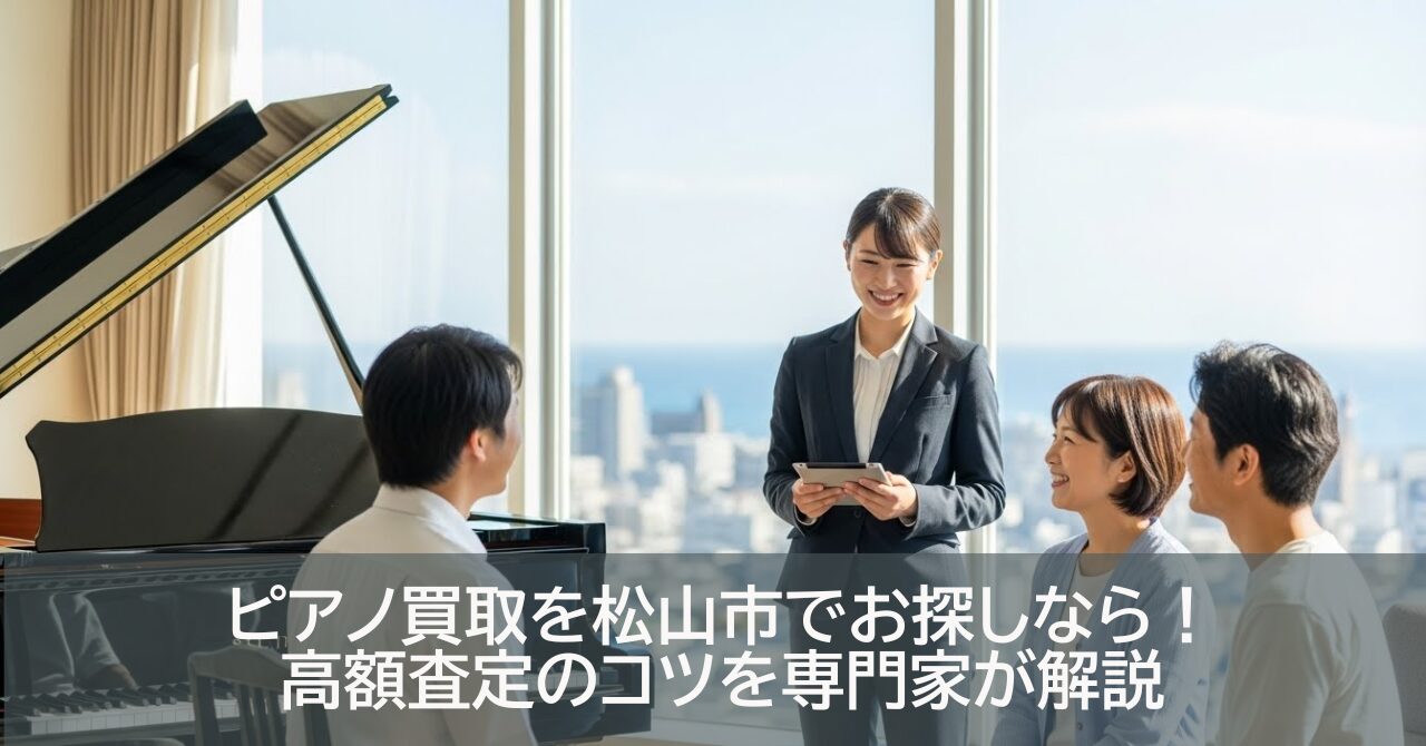 ピアノ買取を松山市でお探しなら！高額査定のコツを専門家が解説