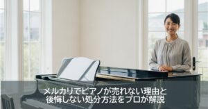 メルカリでピアノが売れない理由と後悔しない処分方法をプロが解説