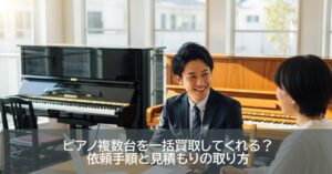 ピアノ複数台を一括買取してくれる？依頼手順と見積もりの取り方