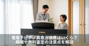 電子ピアノ買取出張費はいくら？相場や無料査定の注意点を解説