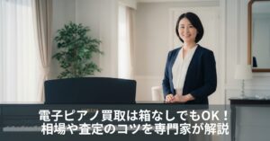 電子ピアノ買取は箱なしでもOK！相場や査定のコツを専門家が解説