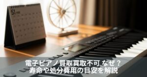 電子ピアノ買取買取不可 なぜ？寿命や処分費用の目安を解説