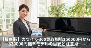 【最新版】カワイK-300買取相場150000円から320000円|標準モデルの目安と注意点