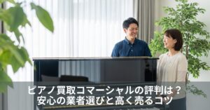 ピアノ買取コマーシャルの評判は？安心の業者選びと高く売るコツ