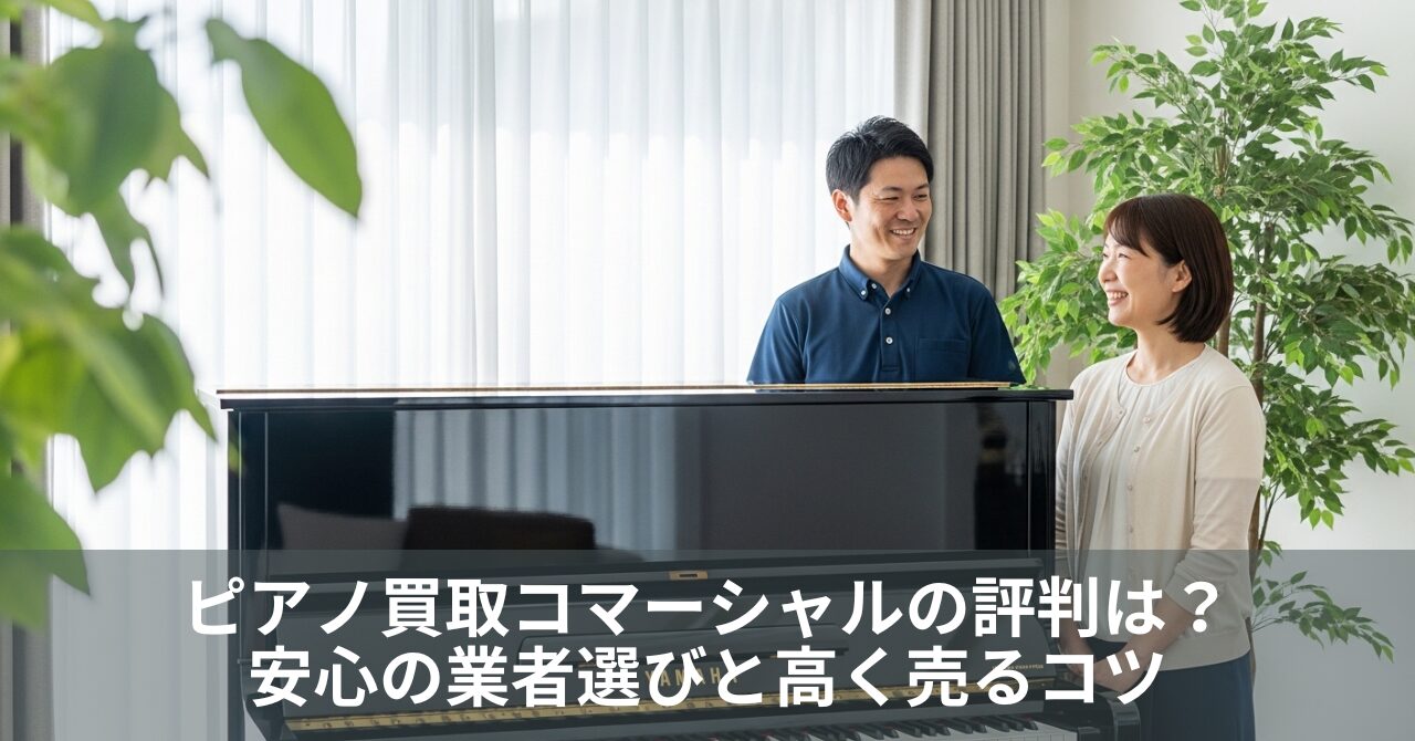 ピアノ買取コマーシャルの評判は？安心の業者選びと高く売るコツ