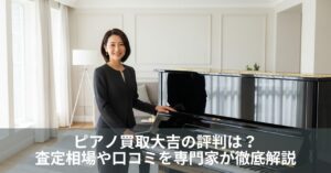 ピアノ買取大吉の評判は？査定相場や口コミを専門家が徹底解説