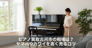 ピアノ買取古河市の相場は？ヤマハやカワイを高く売るコツ