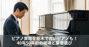 ピアノ買取を栃木で古いピアノも！40年50年前の相場と業者選び