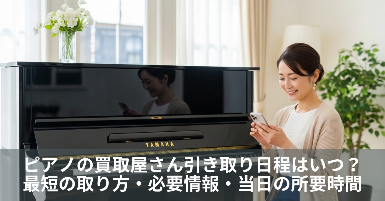 ピアノの買取屋さん引き取り日程はいつ?最短の取り方・必要情報・当日の所要時間