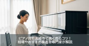 ピアノ買取高崎市で高く売るコツ！相場やおすすめ業者を専門家が解説