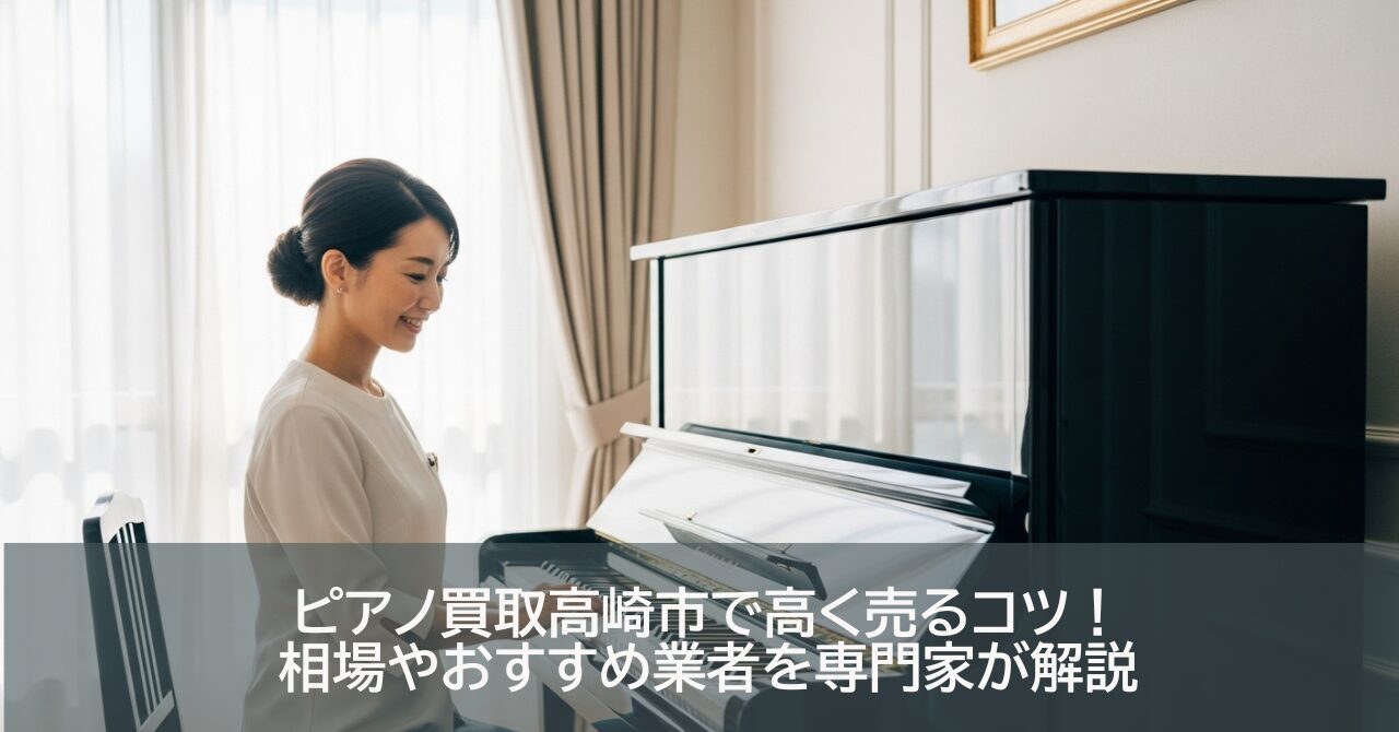 ピアノ買取高崎市で高く売るコツ！相場やおすすめ業者を専門家が解説