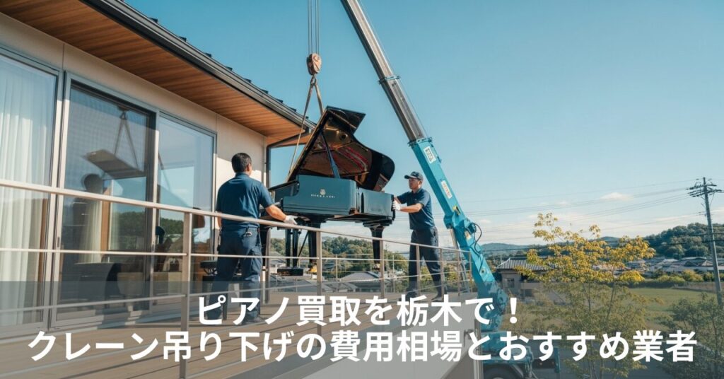ピアノ買取を栃木で！クレーン吊り下げの費用相場とおすすめ業者