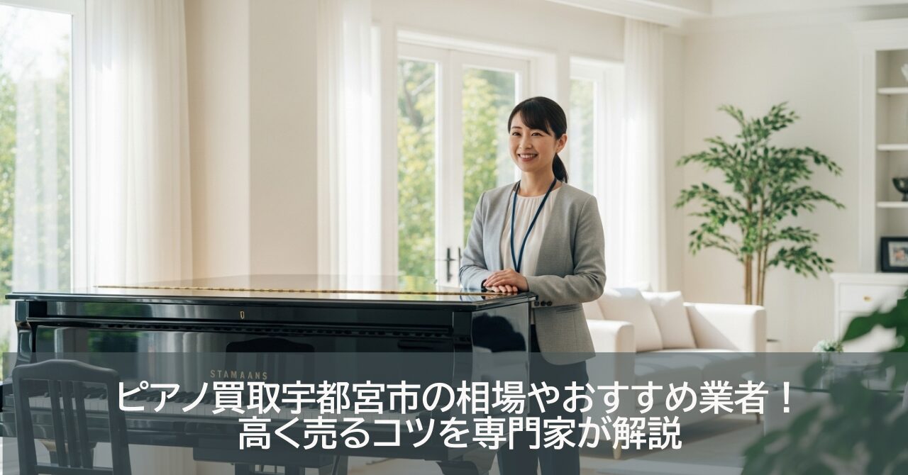 ピアノ買取宇都宮市の相場やおすすめ業者！高く売るコツを専門家が解説