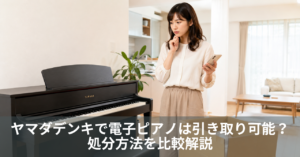 ヤマダデンキで電子ピアノは引き取り可能？処分方法を比較解説